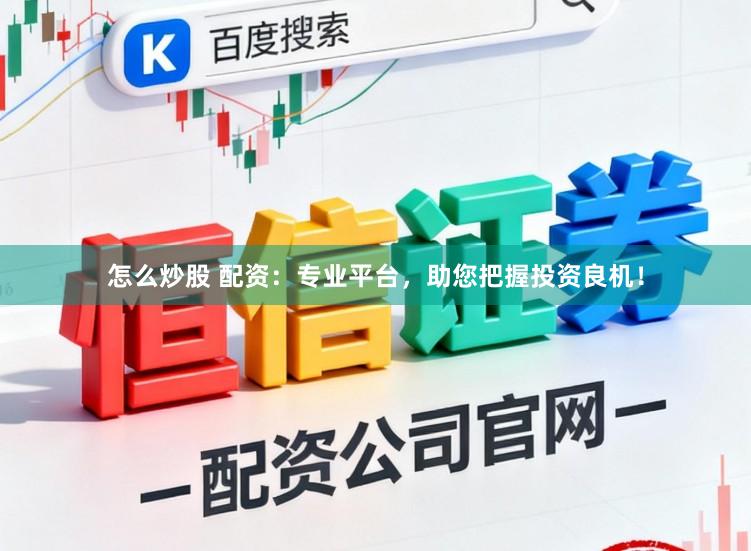 怎么炒股 配资：专业平台，助您把握投资良机！