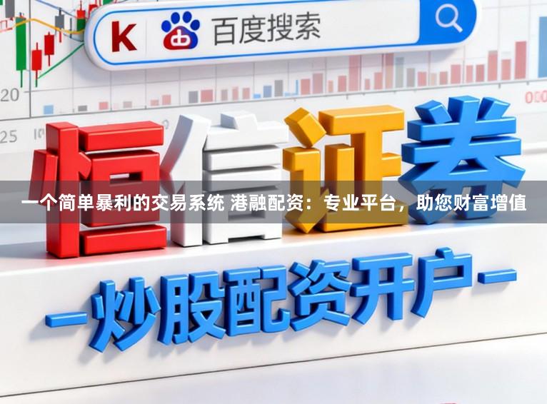 一个简单暴利的交易系统 港融配资：专业平台，助您财富增值