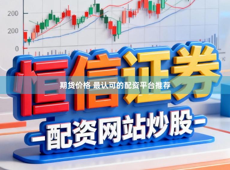 期货价格 最认可的配资平台推荐