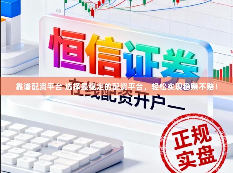 靠谱配资平台 选择最稳定的配资平台，轻松实现稳赚不赔！