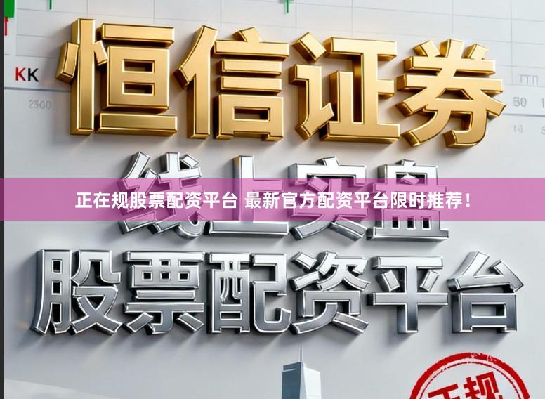 正在规股票配资平台 最新官方配资平台限时推荐！