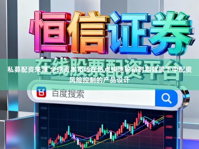 私募配资来源 全球资本市场在热点快速轮动时期背景下中配资风险控制的产品设计