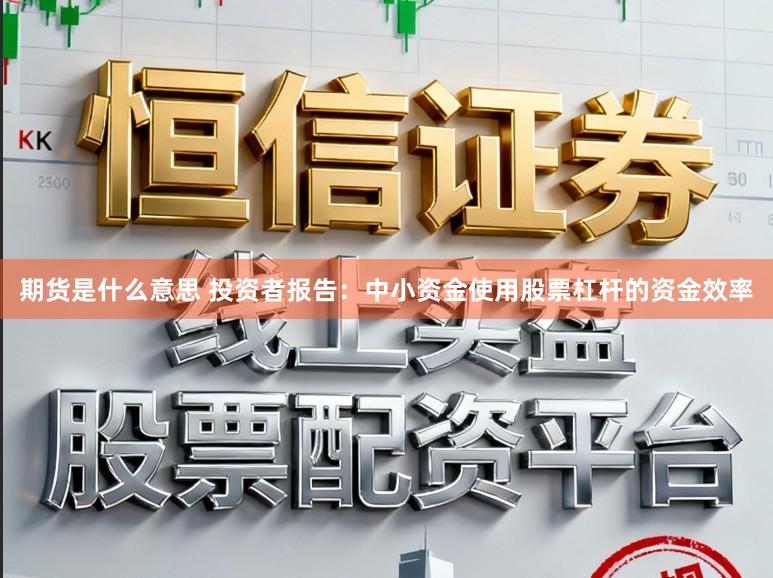 期货是什么意思 投资者报告：中小资金使用股票杠杆的资金效率