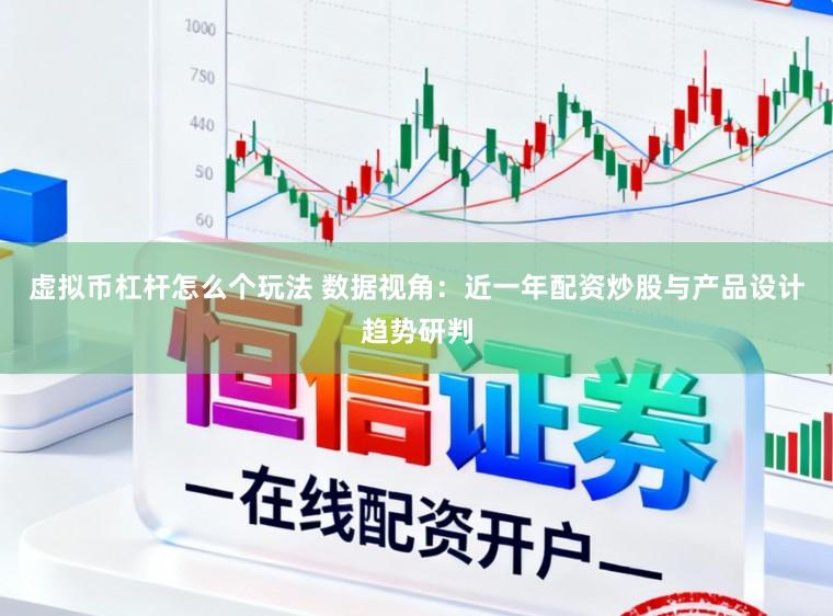 虚拟币杠杆怎么个玩法 数据视角：近一年配资炒股与产品设计趋势研判