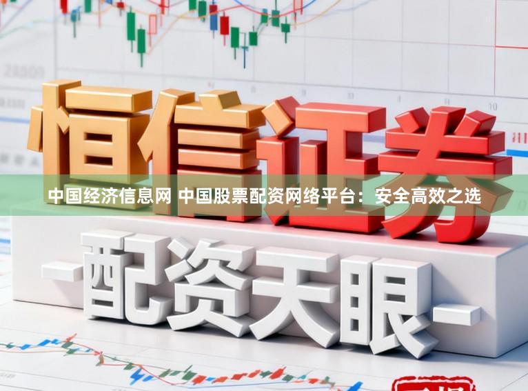 中国经济信息网 中国股票配资网络平台：安全高效之选