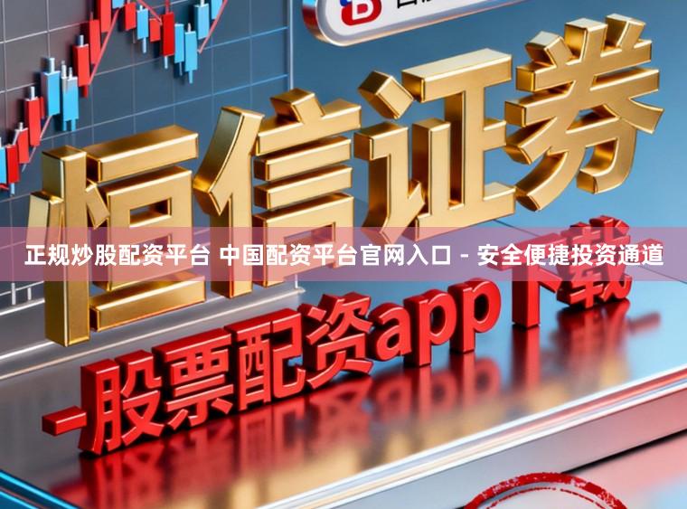 正规炒股配资平台 中国配资平台官网入口 - 安全便捷投资通道