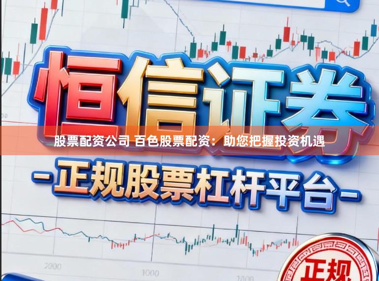 股票配资公司 百色股票配资：助您把握投资机遇