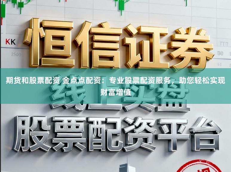 期货和股票配资 金点点配资：专业股票配资服务，助您轻松实现财富增值