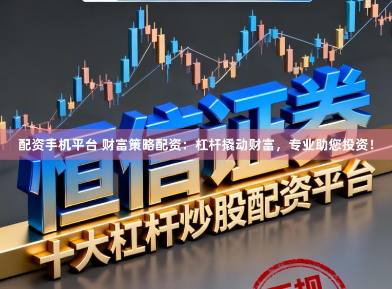 配资手机平台 财富策略配资：杠杆撬动财富，专业助您投资！