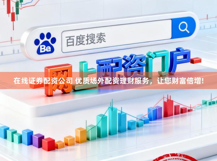 在线证券配资公司 优质场外配资理财服务，让您财富倍增!