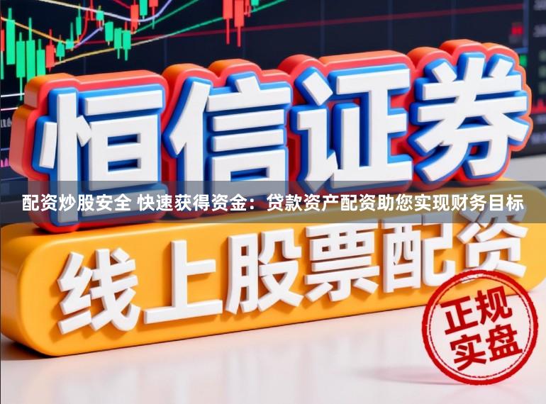 配资炒股安全 快速获得资金：贷款资产配资助您实现财务目标