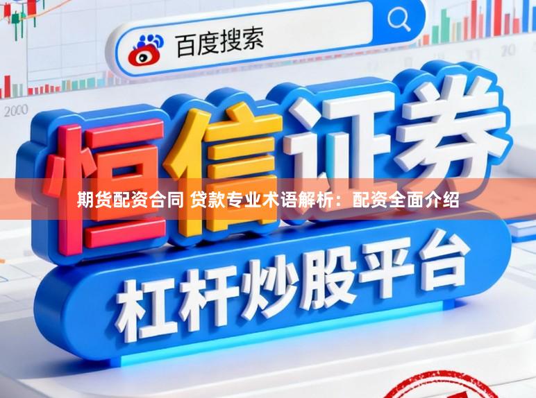 期货配资合同 贷款专业术语解析：配资全面介绍