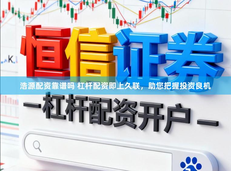 浩源配资靠谱吗 杠杆配资即上久联，助您把握投资良机