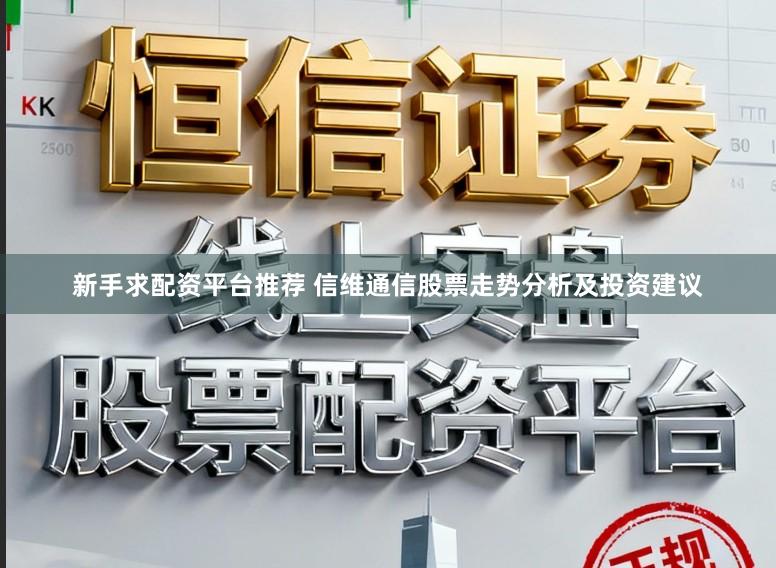 新手求配资平台推荐 信维通信股票走势分析及投资建议