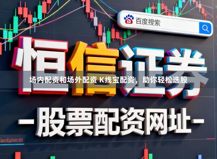 场内配资和场外配资 K线宝配资，助你轻松选股