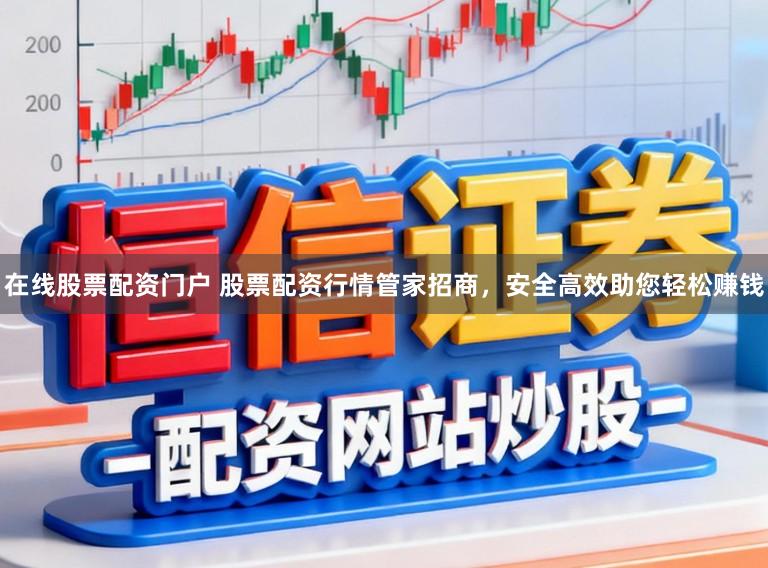 在线股票配资门户 股票配资行情管家招商，安全高效助您轻松赚钱