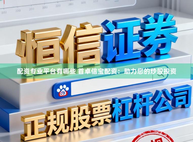 配资专业平台有哪些 首卓信宝配资：助力您的炒股投资