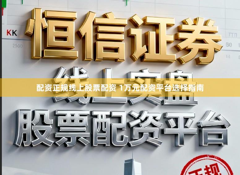 配资正规线上股票配资 1万元配资平台选择指南