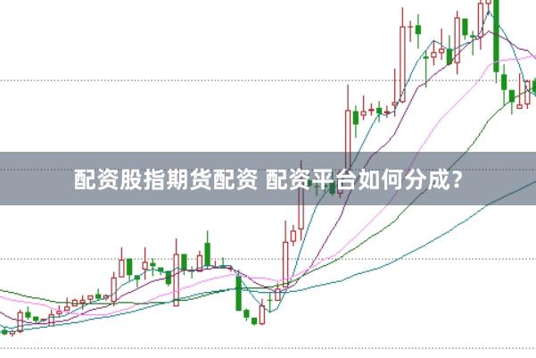 配资股指期货配资 配资平台如何分成？