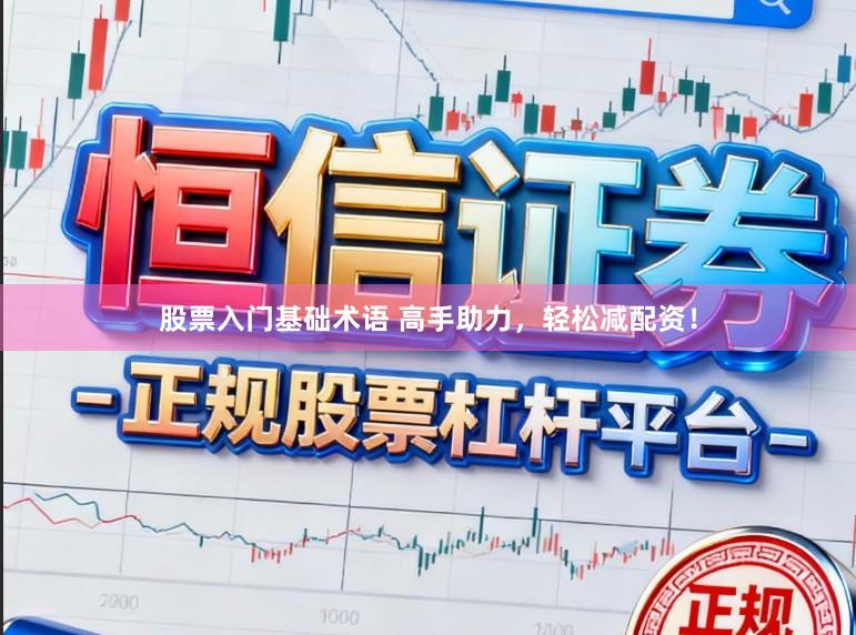 股票入门基础术语 高手助力，轻松减配资！