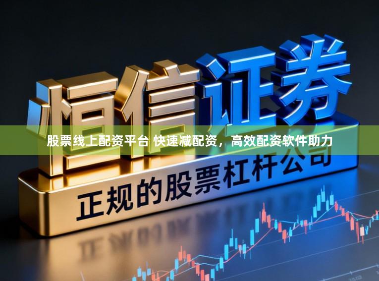 股票线上配资平台 快速减配资，高效配资软件助力