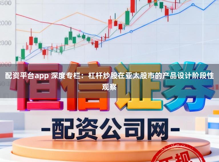 配资平台app 深度专栏：杠杆炒股在亚太股市的产品设计阶段性观察