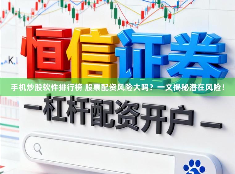 手机炒股软件排行榜 股票配资风险大吗？一文揭秘潜在风险！