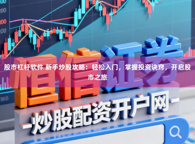 股市杠杆软件 新手炒股攻略：轻松入门，掌握投资诀窍，开启股市之旅