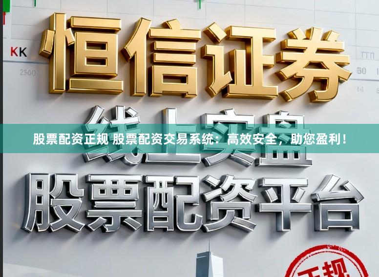 股票配资正规 股票配资交易系统：高效安全，助您盈利！