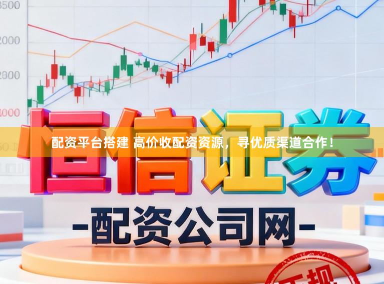 配资平台搭建 高价收配资资源，寻优质渠道合作！