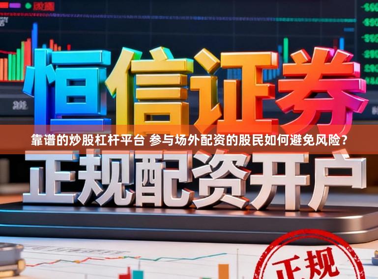 靠谱的炒股杠杆平台 参与场外配资的股民如何避免风险？
