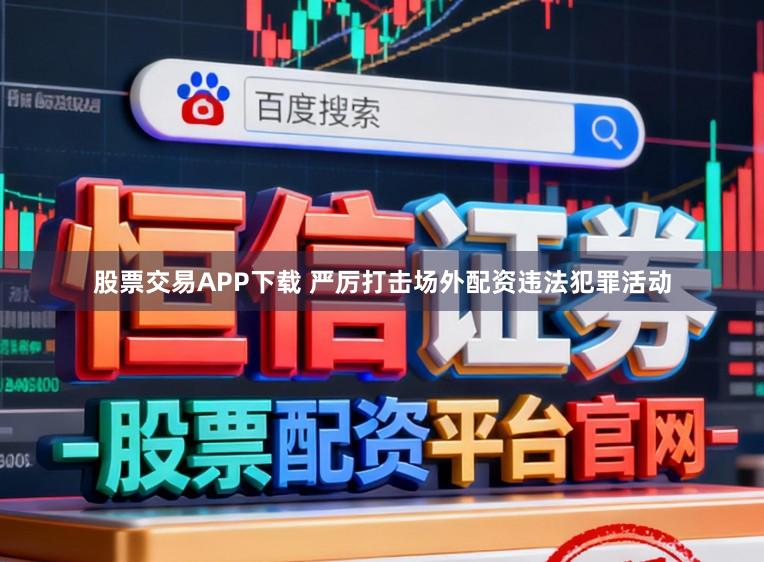 股票交易APP下载 严厉打击场外配资违法犯罪活动