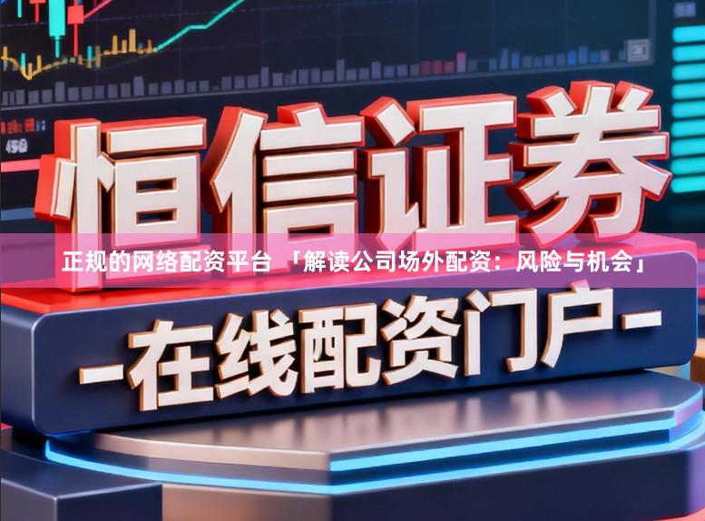 正规的网络配资平台 「解读公司场外配资：风险与机会」