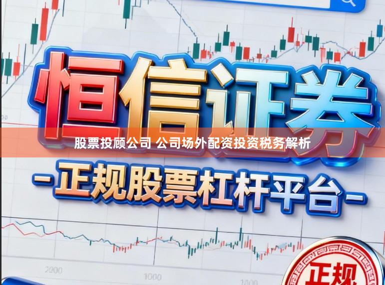 股票投顾公司 公司场外配资投资税务解析