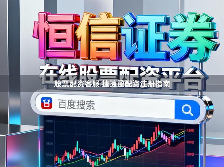 股票配资客服 捷捷盈配资注册指南